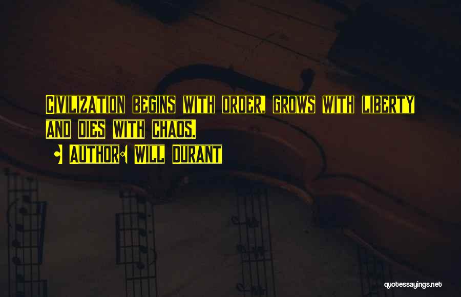 Will Durant Quotes: Civilization Begins With Order, Grows With Liberty And Dies With Chaos.