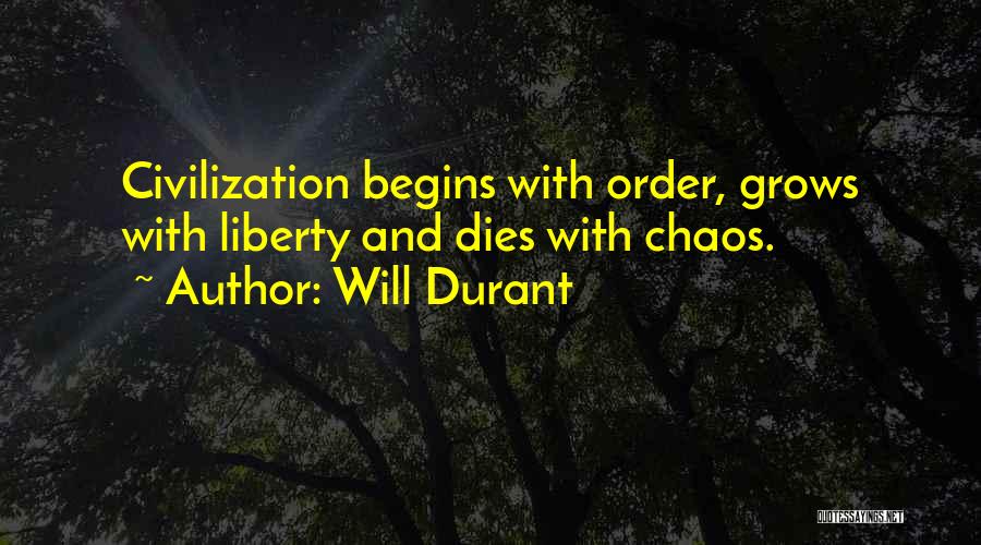Will Durant Quotes: Civilization Begins With Order, Grows With Liberty And Dies With Chaos.