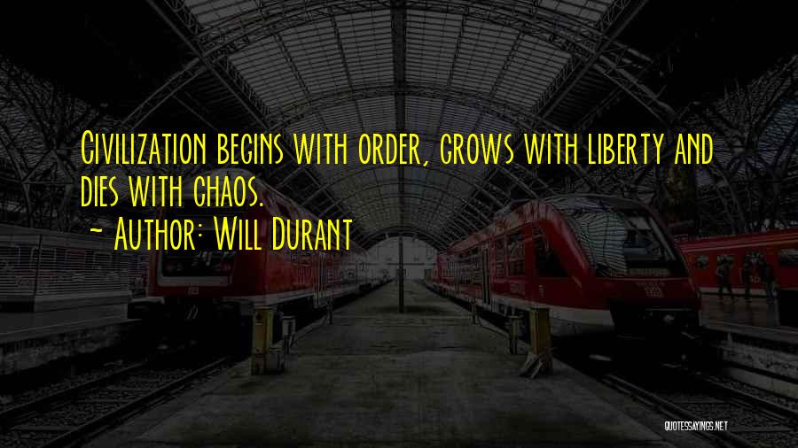 Will Durant Quotes: Civilization Begins With Order, Grows With Liberty And Dies With Chaos.