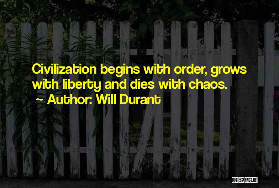 Will Durant Quotes: Civilization Begins With Order, Grows With Liberty And Dies With Chaos.