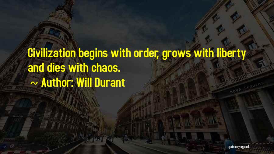 Will Durant Quotes: Civilization Begins With Order, Grows With Liberty And Dies With Chaos.