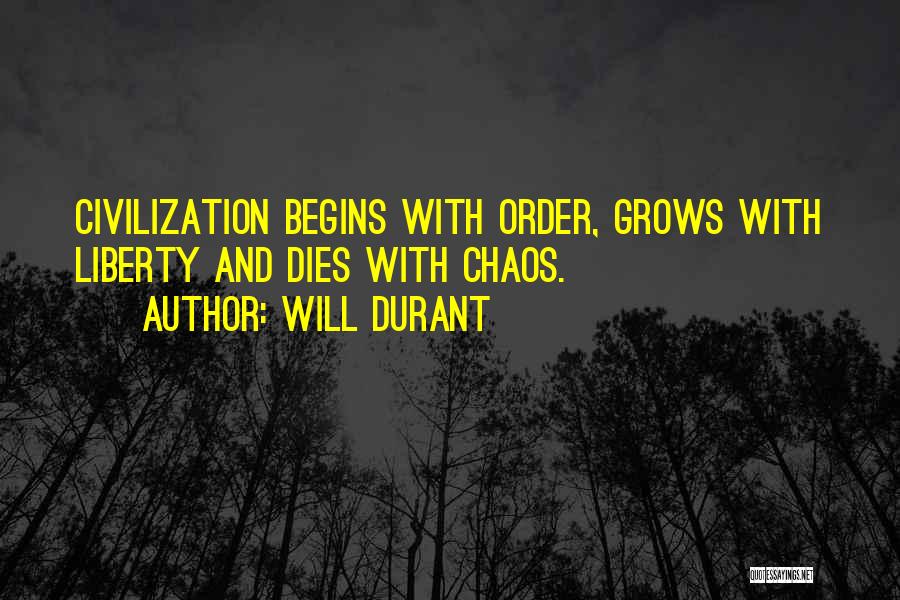 Will Durant Quotes: Civilization Begins With Order, Grows With Liberty And Dies With Chaos.
