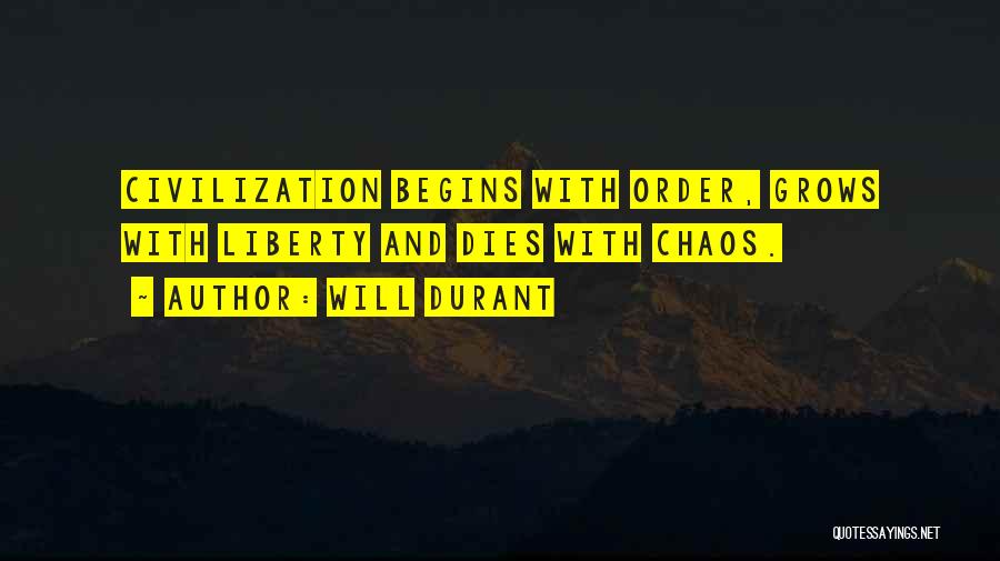 Will Durant Quotes: Civilization Begins With Order, Grows With Liberty And Dies With Chaos.