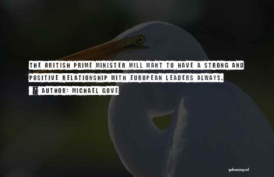 Michael Gove Quotes: The British Prime Minister Will Want To Have A Strong And Positive Relationship With European Leaders Always.