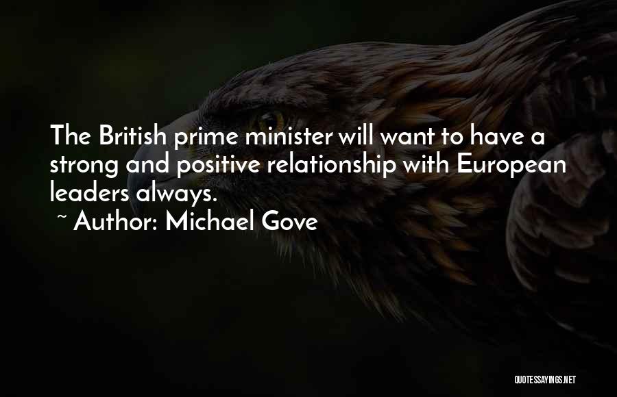 Michael Gove Quotes: The British Prime Minister Will Want To Have A Strong And Positive Relationship With European Leaders Always.