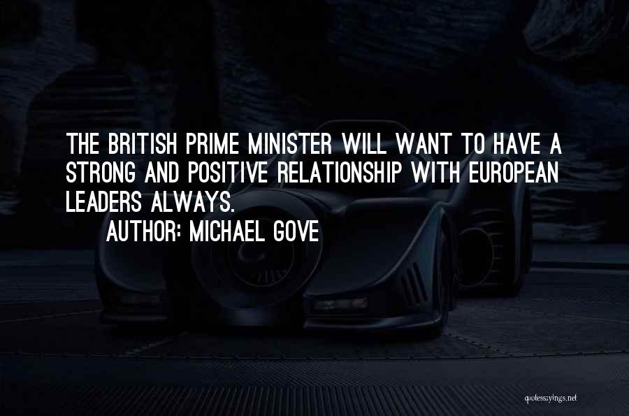 Michael Gove Quotes: The British Prime Minister Will Want To Have A Strong And Positive Relationship With European Leaders Always.