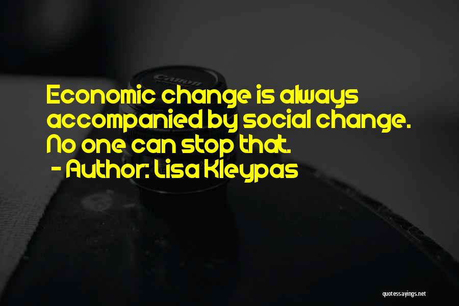 Lisa Kleypas Quotes: Economic Change Is Always Accompanied By Social Change. No One Can Stop That.