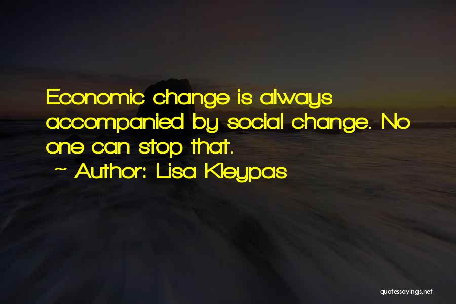 Lisa Kleypas Quotes: Economic Change Is Always Accompanied By Social Change. No One Can Stop That.