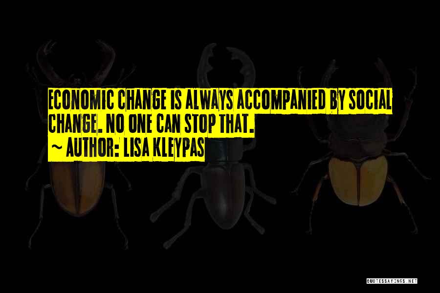 Lisa Kleypas Quotes: Economic Change Is Always Accompanied By Social Change. No One Can Stop That.
