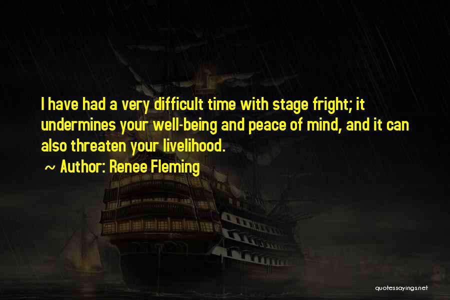 Renee Fleming Quotes: I Have Had A Very Difficult Time With Stage Fright; It Undermines Your Well-being And Peace Of Mind, And It