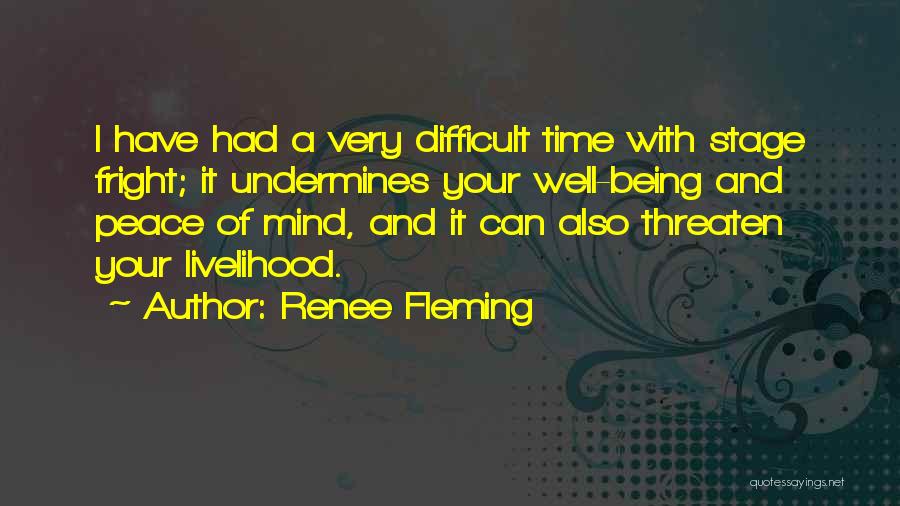 Renee Fleming Quotes: I Have Had A Very Difficult Time With Stage Fright; It Undermines Your Well-being And Peace Of Mind, And It