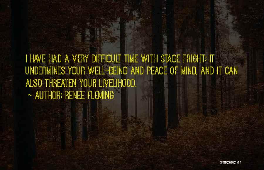 Renee Fleming Quotes: I Have Had A Very Difficult Time With Stage Fright; It Undermines Your Well-being And Peace Of Mind, And It