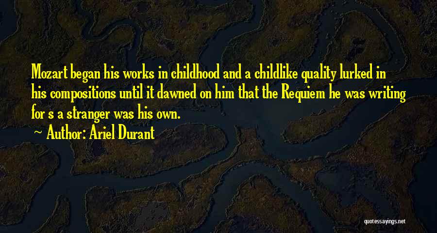 Ariel Durant Quotes: Mozart Began His Works In Childhood And A Childlike Quality Lurked In His Compositions Until It Dawned On Him That