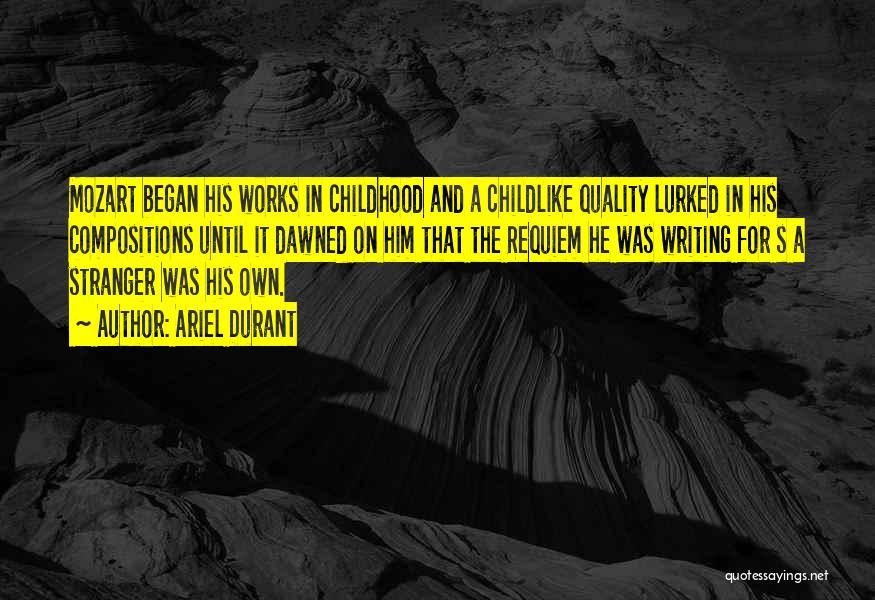 Ariel Durant Quotes: Mozart Began His Works In Childhood And A Childlike Quality Lurked In His Compositions Until It Dawned On Him That