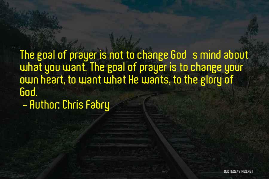 Chris Fabry Quotes: The Goal Of Prayer Is Not To Change God's Mind About What You Want. The Goal Of Prayer Is To