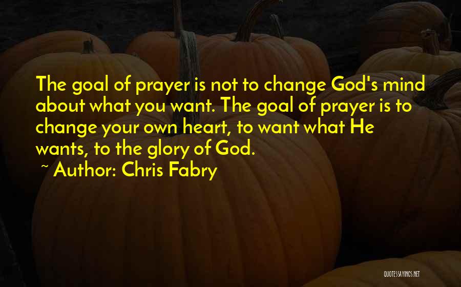 Chris Fabry Quotes: The Goal Of Prayer Is Not To Change God's Mind About What You Want. The Goal Of Prayer Is To