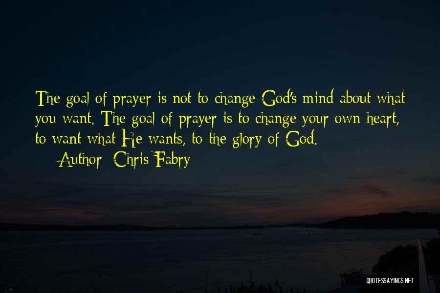 Chris Fabry Quotes: The Goal Of Prayer Is Not To Change God's Mind About What You Want. The Goal Of Prayer Is To