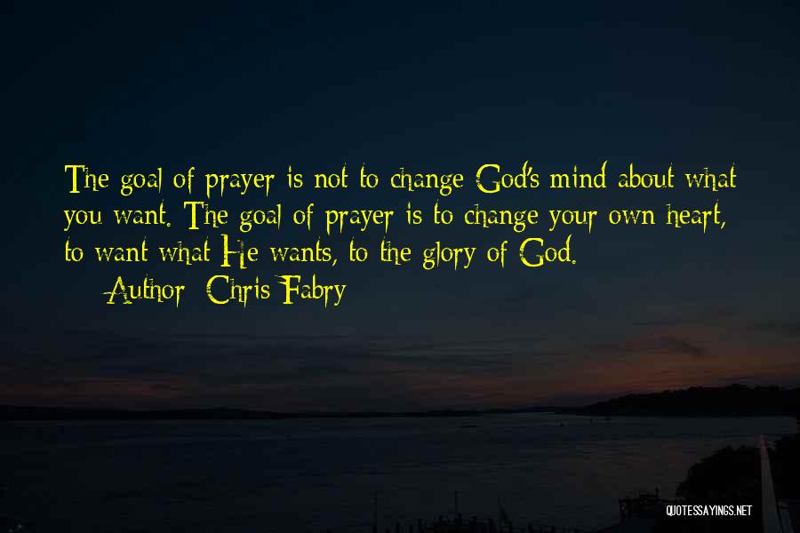 Chris Fabry Quotes: The Goal Of Prayer Is Not To Change God's Mind About What You Want. The Goal Of Prayer Is To