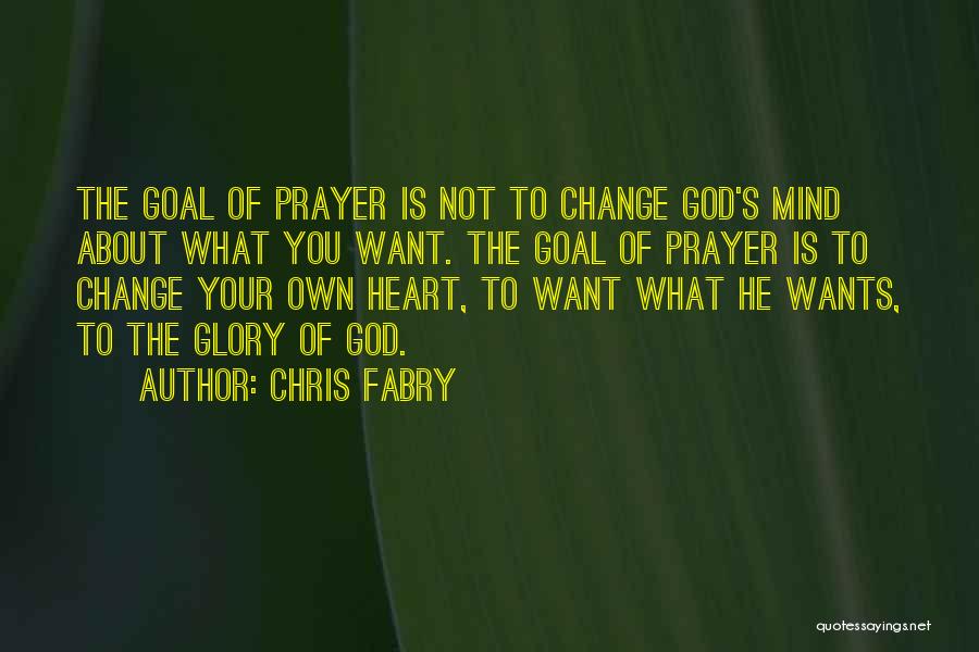 Chris Fabry Quotes: The Goal Of Prayer Is Not To Change God's Mind About What You Want. The Goal Of Prayer Is To