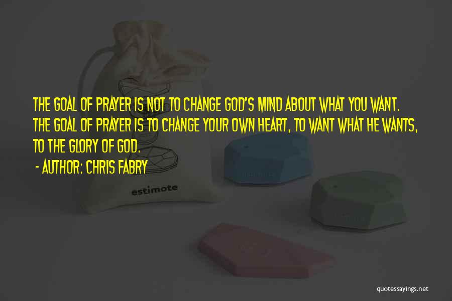 Chris Fabry Quotes: The Goal Of Prayer Is Not To Change God's Mind About What You Want. The Goal Of Prayer Is To