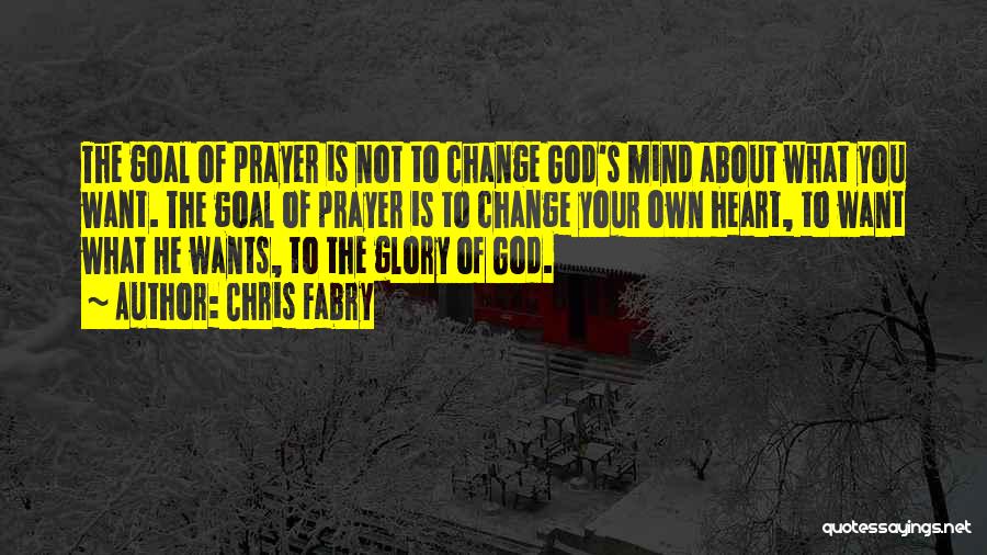 Chris Fabry Quotes: The Goal Of Prayer Is Not To Change God's Mind About What You Want. The Goal Of Prayer Is To