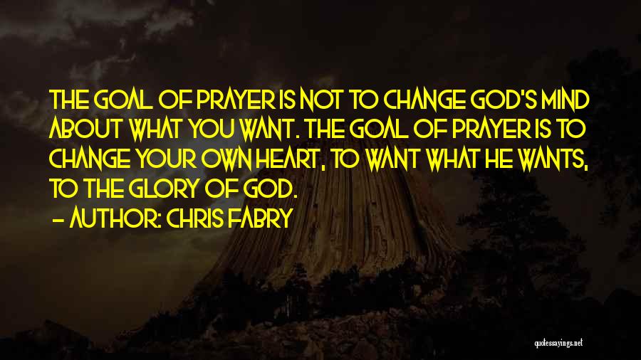 Chris Fabry Quotes: The Goal Of Prayer Is Not To Change God's Mind About What You Want. The Goal Of Prayer Is To