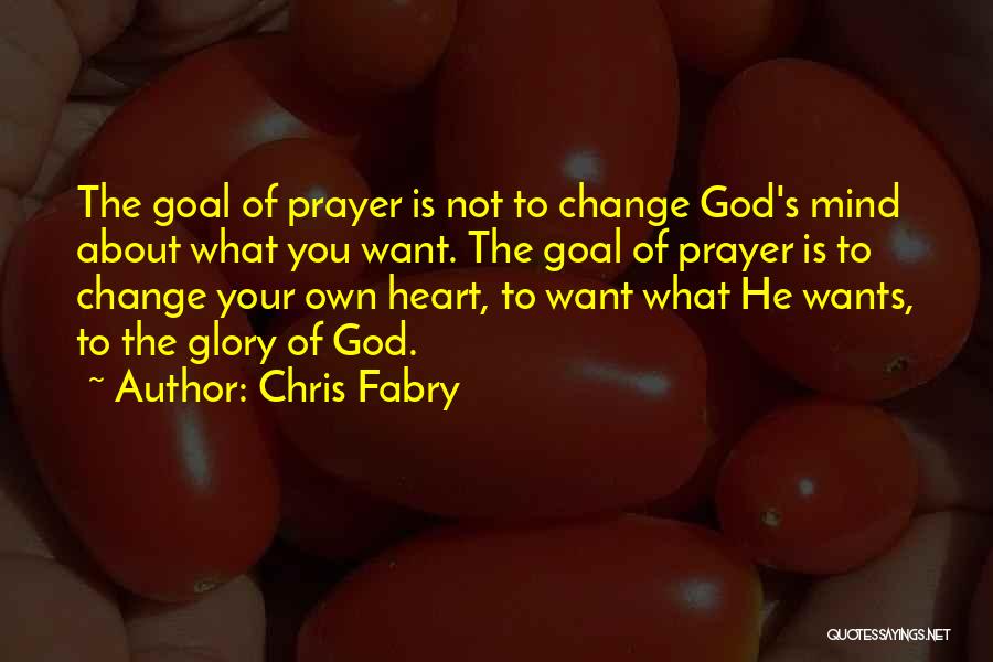 Chris Fabry Quotes: The Goal Of Prayer Is Not To Change God's Mind About What You Want. The Goal Of Prayer Is To