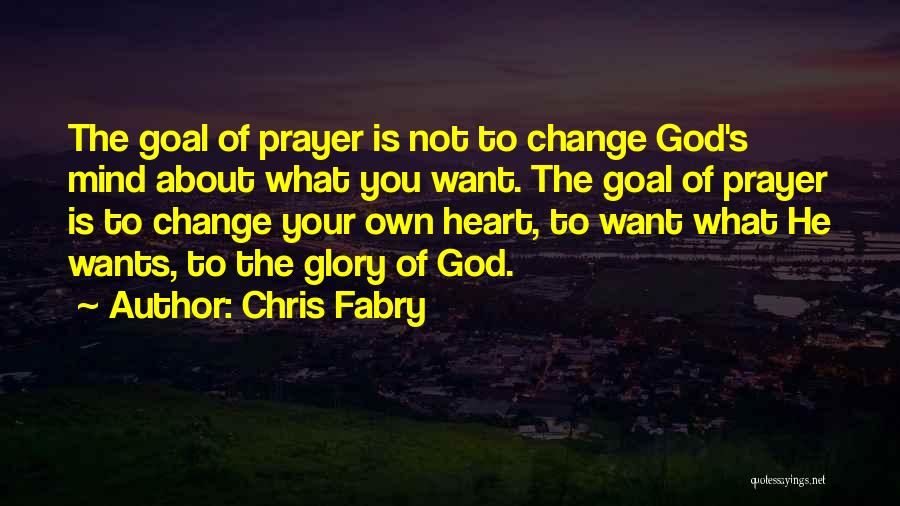 Chris Fabry Quotes: The Goal Of Prayer Is Not To Change God's Mind About What You Want. The Goal Of Prayer Is To