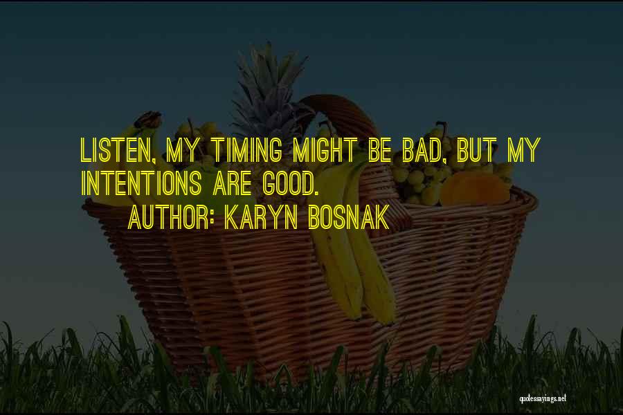 Karyn Bosnak Quotes: Listen, My Timing Might Be Bad, But My Intentions Are Good.