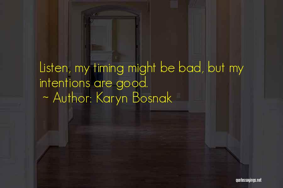 Karyn Bosnak Quotes: Listen, My Timing Might Be Bad, But My Intentions Are Good.