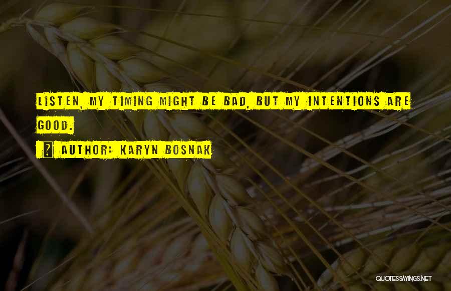 Karyn Bosnak Quotes: Listen, My Timing Might Be Bad, But My Intentions Are Good.