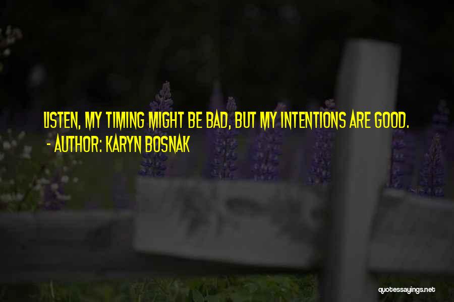 Karyn Bosnak Quotes: Listen, My Timing Might Be Bad, But My Intentions Are Good.