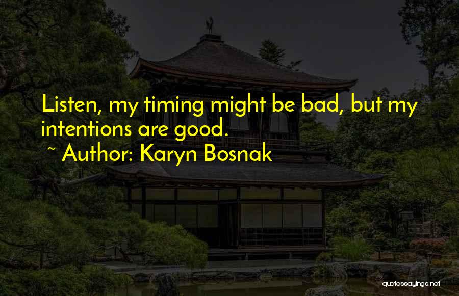 Karyn Bosnak Quotes: Listen, My Timing Might Be Bad, But My Intentions Are Good.