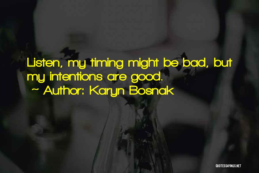Karyn Bosnak Quotes: Listen, My Timing Might Be Bad, But My Intentions Are Good.