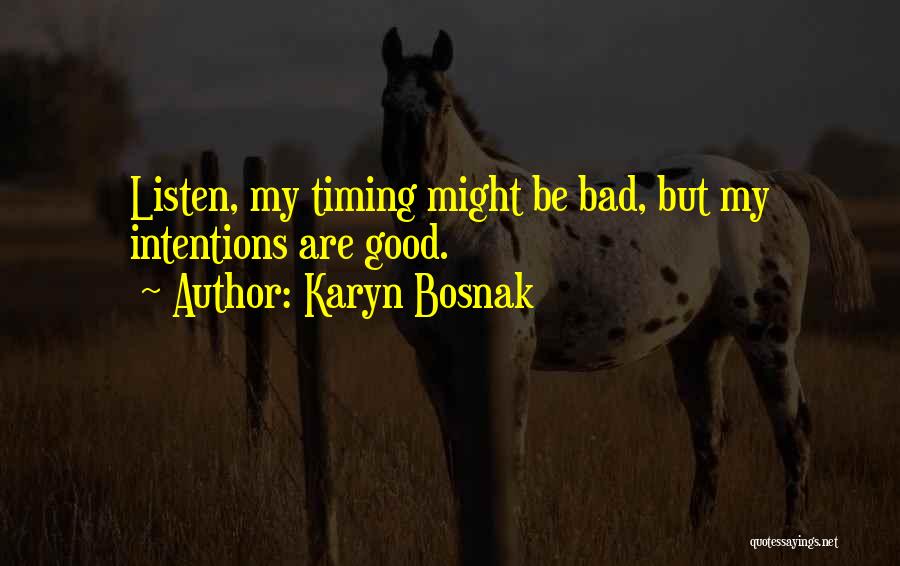 Karyn Bosnak Quotes: Listen, My Timing Might Be Bad, But My Intentions Are Good.