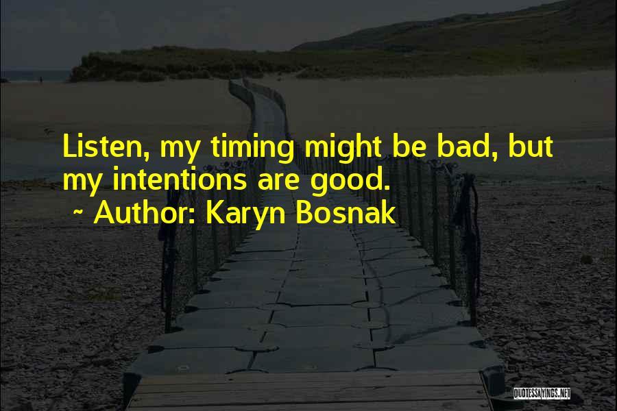 Karyn Bosnak Quotes: Listen, My Timing Might Be Bad, But My Intentions Are Good.