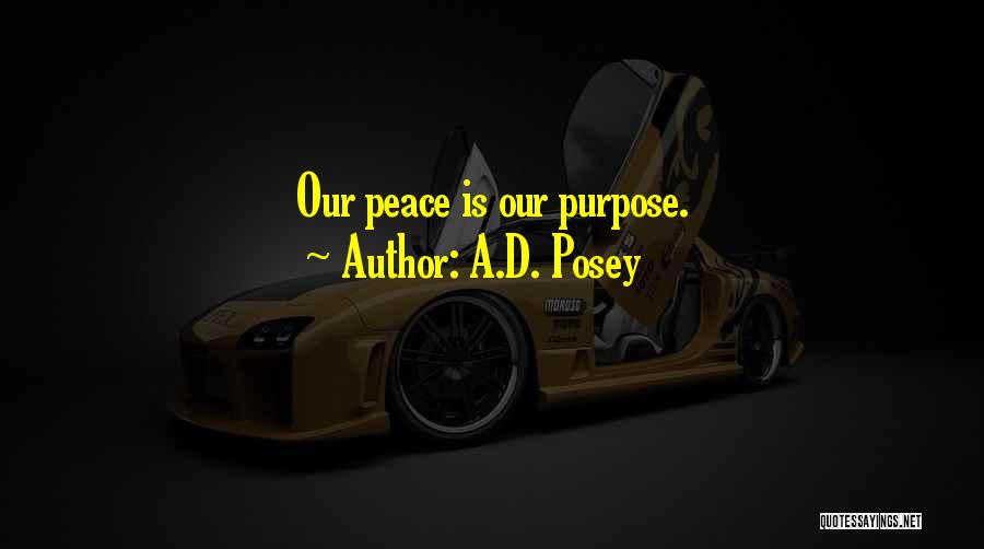 A.D. Posey Quotes: Our Peace Is Our Purpose.