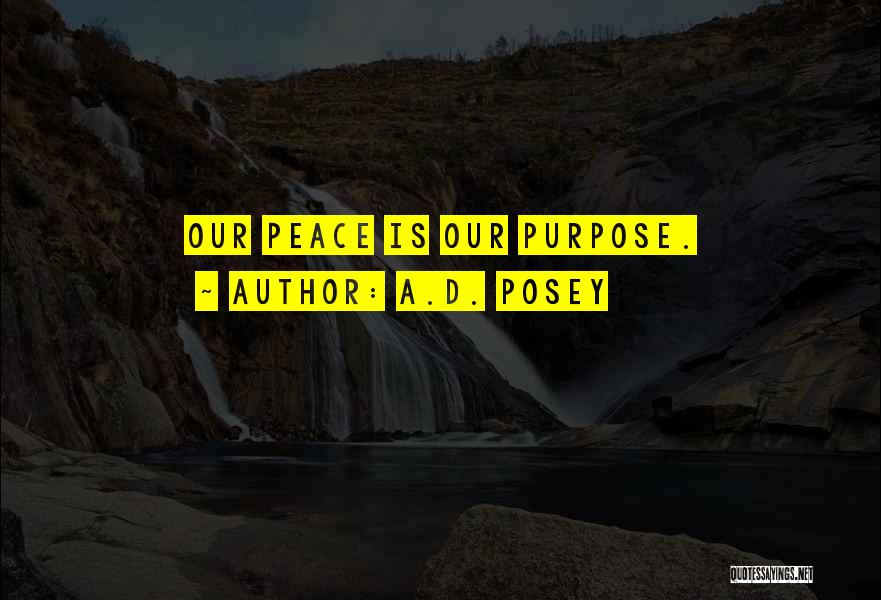 A.D. Posey Quotes: Our Peace Is Our Purpose.