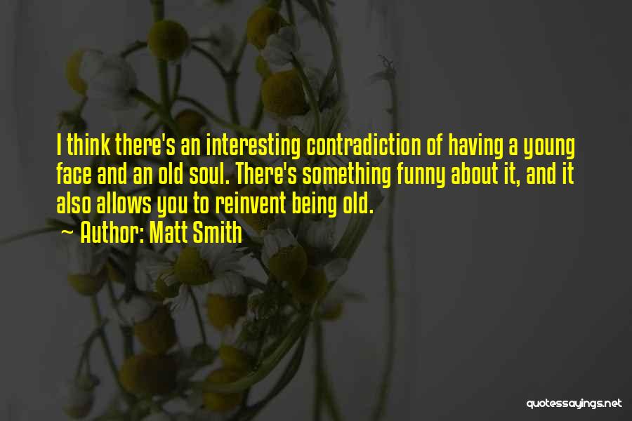 Matt Smith Quotes: I Think There's An Interesting Contradiction Of Having A Young Face And An Old Soul. There's Something Funny About It,