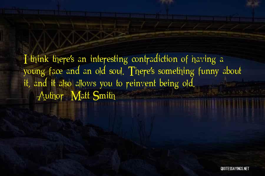 Matt Smith Quotes: I Think There's An Interesting Contradiction Of Having A Young Face And An Old Soul. There's Something Funny About It,