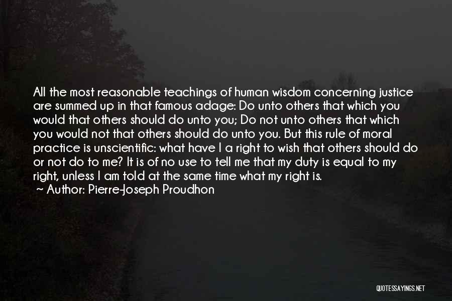 Pierre-Joseph Proudhon Quotes: All The Most Reasonable Teachings Of Human Wisdom Concerning Justice Are Summed Up In That Famous Adage: Do Unto Others