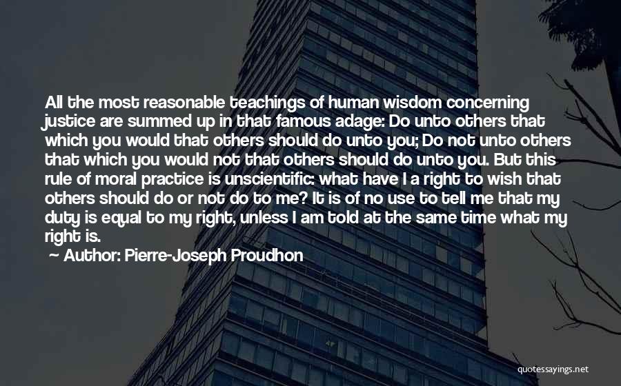 Pierre-Joseph Proudhon Quotes: All The Most Reasonable Teachings Of Human Wisdom Concerning Justice Are Summed Up In That Famous Adage: Do Unto Others
