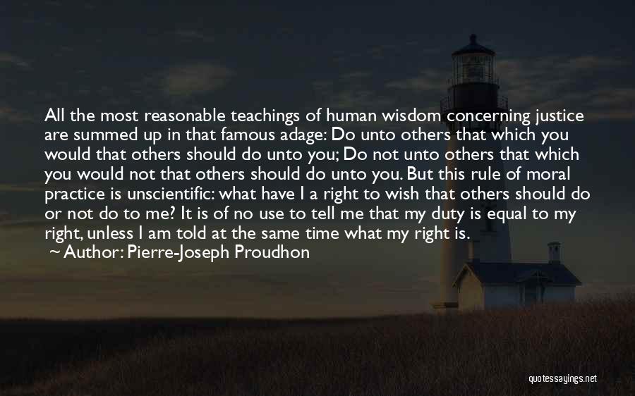 Pierre-Joseph Proudhon Quotes: All The Most Reasonable Teachings Of Human Wisdom Concerning Justice Are Summed Up In That Famous Adage: Do Unto Others