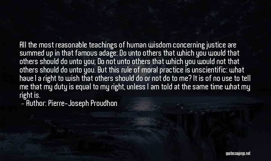 Pierre-Joseph Proudhon Quotes: All The Most Reasonable Teachings Of Human Wisdom Concerning Justice Are Summed Up In That Famous Adage: Do Unto Others