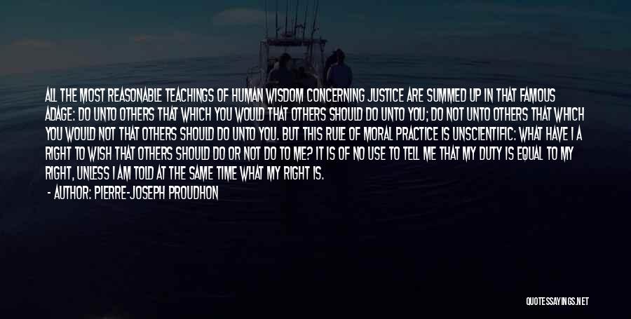 Pierre-Joseph Proudhon Quotes: All The Most Reasonable Teachings Of Human Wisdom Concerning Justice Are Summed Up In That Famous Adage: Do Unto Others