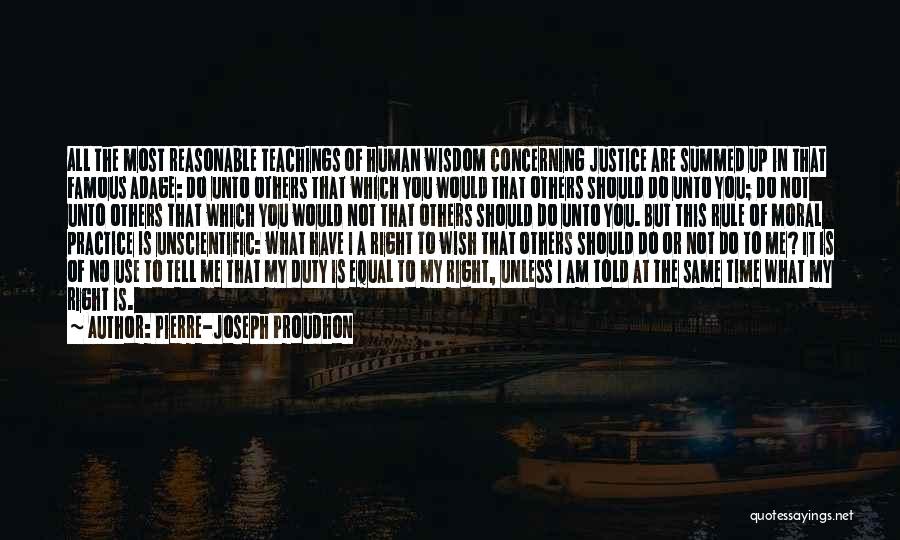 Pierre-Joseph Proudhon Quotes: All The Most Reasonable Teachings Of Human Wisdom Concerning Justice Are Summed Up In That Famous Adage: Do Unto Others