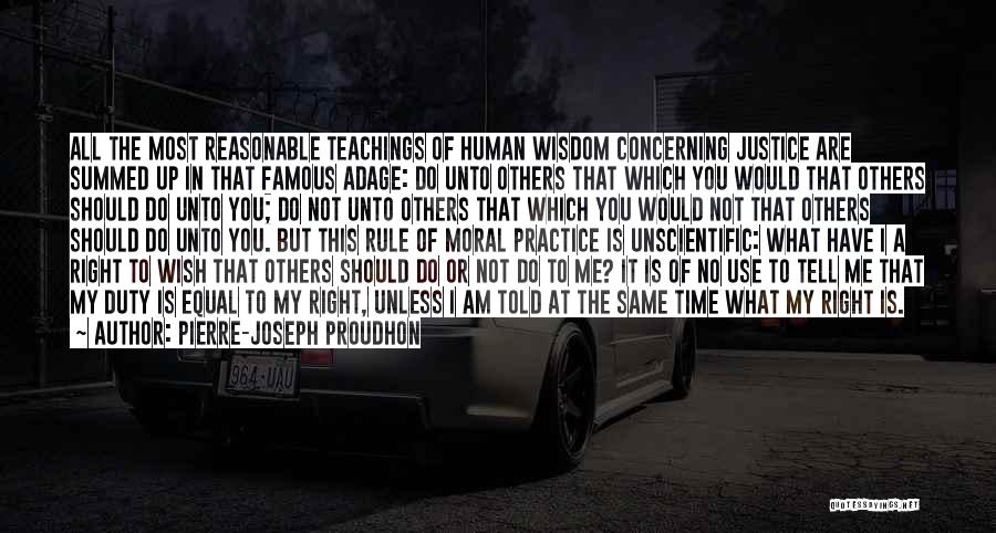 Pierre-Joseph Proudhon Quotes: All The Most Reasonable Teachings Of Human Wisdom Concerning Justice Are Summed Up In That Famous Adage: Do Unto Others