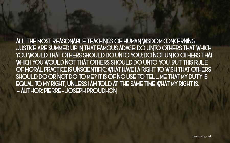 Pierre-Joseph Proudhon Quotes: All The Most Reasonable Teachings Of Human Wisdom Concerning Justice Are Summed Up In That Famous Adage: Do Unto Others