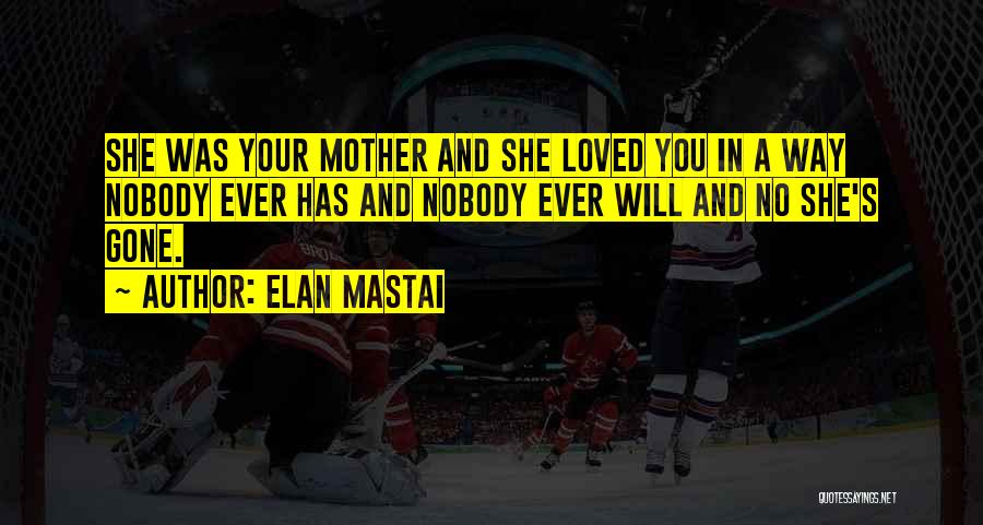 Elan Mastai Quotes: She Was Your Mother And She Loved You In A Way Nobody Ever Has And Nobody Ever Will And No