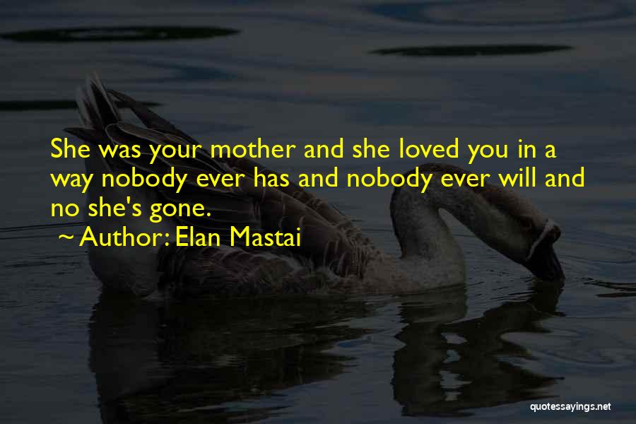 Elan Mastai Quotes: She Was Your Mother And She Loved You In A Way Nobody Ever Has And Nobody Ever Will And No
